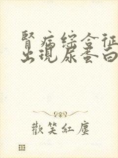 肾病综合征患者出现尿蛋白怎么办