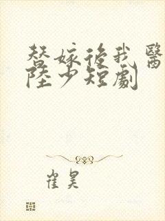 替嫁后我医好了陆少短剧