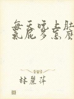 每天晚上肚子胀气屁多怎么回事