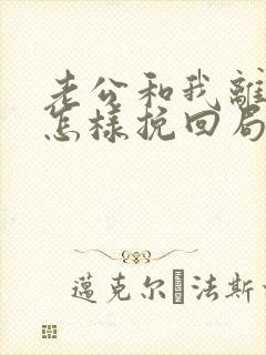 老公和我离婚了怎样挽回局面