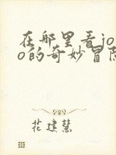 在哪里看jojo的奇妙冒险