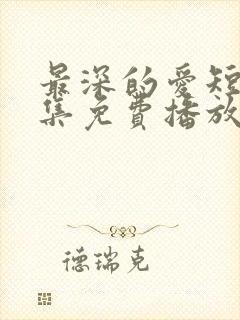 最深的爱短剧全集免费播放