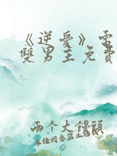 《逆爱》电视剧双男主免费观看全集