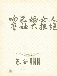 吻已婚女人为什么她不拒绝