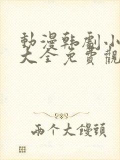 动漫韩剧小短片大全免费观看