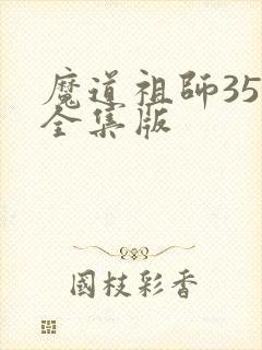 魔道祖师35集全集版