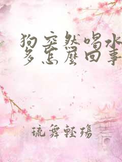 狗突然喝水多尿多怎么回事