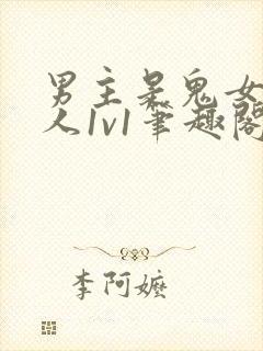 男主是鬼女主是人1v1笔趣阁