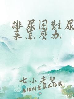 排尿困难尿不出来怎么办