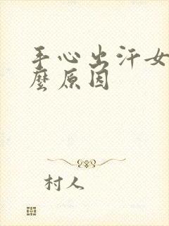 手心出汗女性什么原因