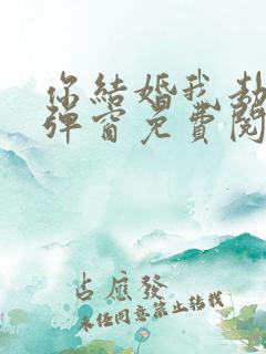 你结婚我劫婚无弹窗免费阅读