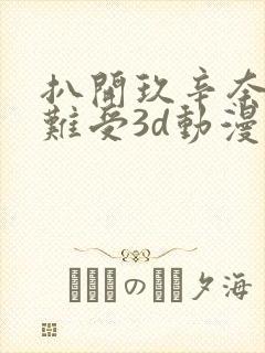 扒开玖辛奈狂揉难受3d动漫