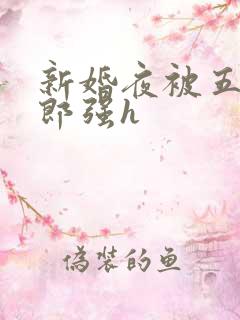 新婚夜被五个伴郎强h