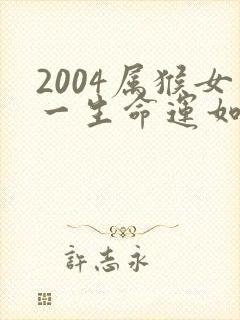 2004属猴女一生命运如何