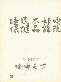 睡眠不好吃什么保健品能改善睡眠