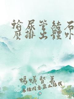 输尿管结石要怎么排出体外