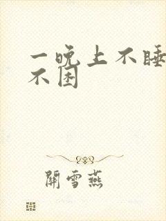 一晚上不睡觉还不困