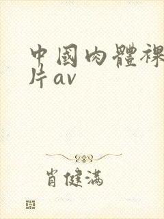 中国肉体裸交毛片av