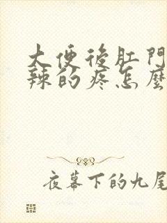 大便后肛门火辣辣的疼怎么回事