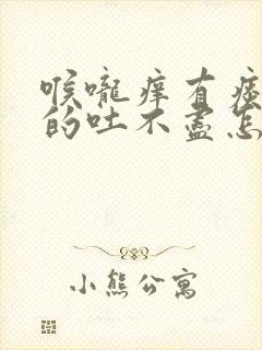 喉咙痒有痰黏黏的吐不尽怎么办