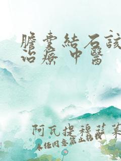 胆囊结石该怎么治疗 中医