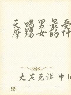 天蝎男最受不了摩羯女的什么