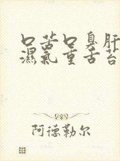 口苦口臭肝火旺湿气重舌苔白厚