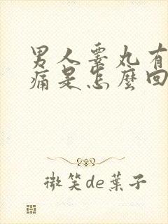 男人睾丸有点隐痛是怎么回事