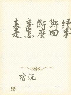 来事断断续续不走怎么回事