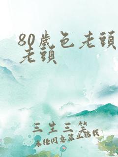 80岁色老头色老头
