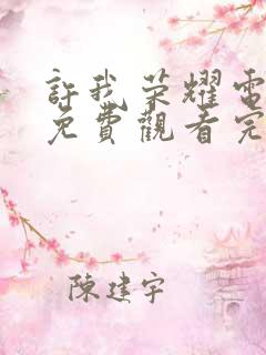 许我荣耀电视剧免费观看完整版高清