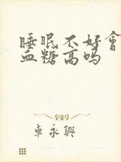 睡眠不好会引起血糖高吗