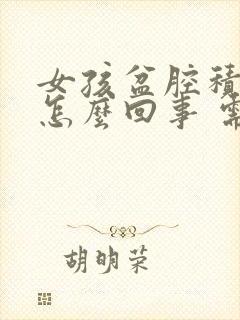 女孩盆腔积液是怎么回事 需要治疗吗