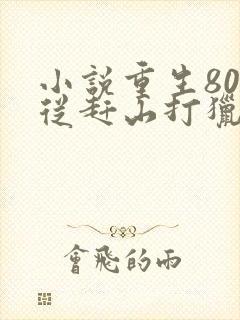 小说重生80:从赶山打猎开始暴富全文阅读