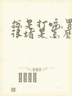 总是打嗝,胃里很堵是怎么回事