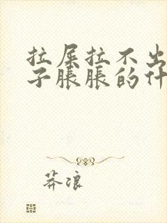 拉屎拉不出来肚子胀胀的什么原因