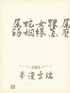 属蛇女跟属马男的姻缘怎么样呢