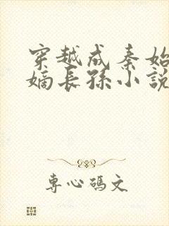 穿越成秦始皇的嫡长孙小说