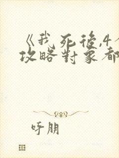 《我死后,4个攻略对象都后悔了》