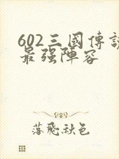 602三国传说最强阵容