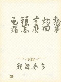 龟头有灼热感疼痛怎么回事