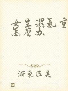 女生湿气重口臭怎么办