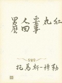 男人睾丸红肿怎么回事