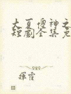 大夏傻神之逆袭短剧全集免费播放