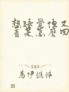 想睡觉但又睡不着是怎么回事