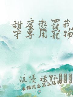 甜蜜惩罚我是看守专用宠物未删减版