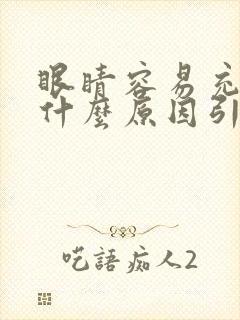 眼睛容易充血是什么原因引起的起的