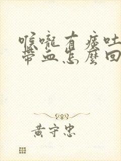 喉咙有痰吐出来带血怎么回事