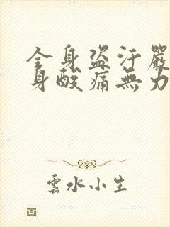 全身盗汗严重全身酸痛无力