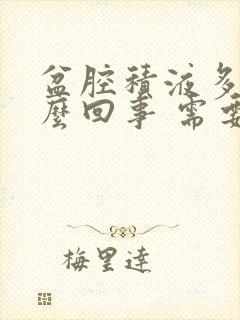 盆腔积液多是怎么回事 需要治疗吗